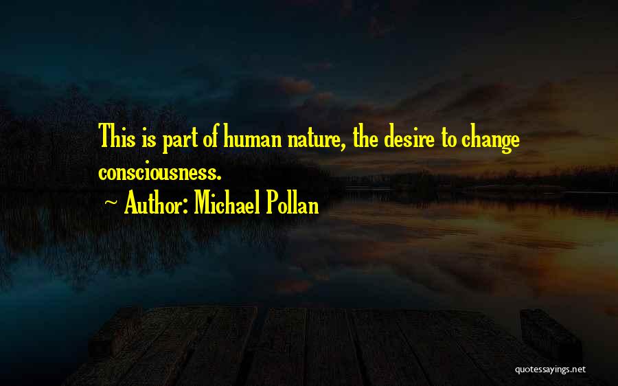 Michael Pollan Quotes: This Is Part Of Human Nature, The Desire To Change Consciousness.