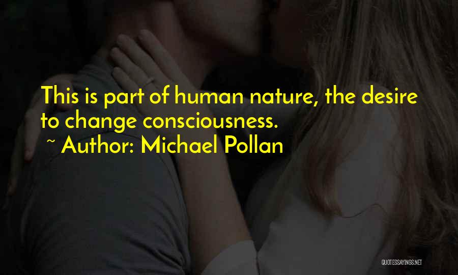 Michael Pollan Quotes: This Is Part Of Human Nature, The Desire To Change Consciousness.