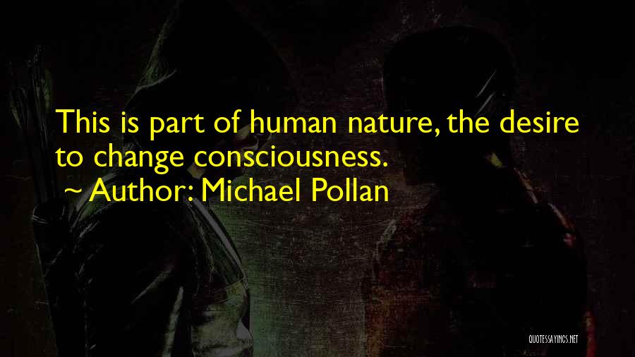 Michael Pollan Quotes: This Is Part Of Human Nature, The Desire To Change Consciousness.