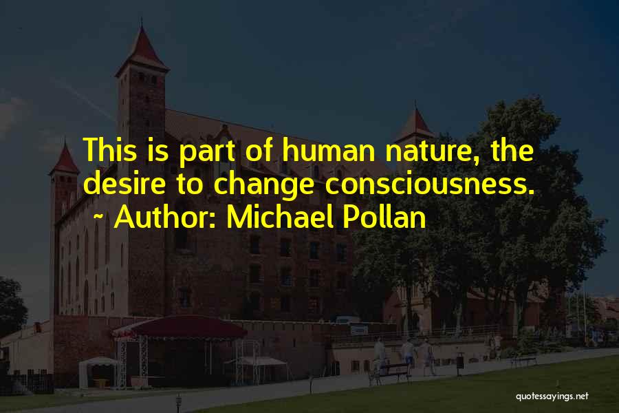 Michael Pollan Quotes: This Is Part Of Human Nature, The Desire To Change Consciousness.