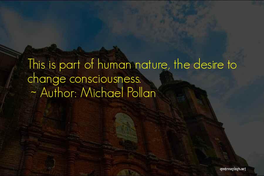 Michael Pollan Quotes: This Is Part Of Human Nature, The Desire To Change Consciousness.