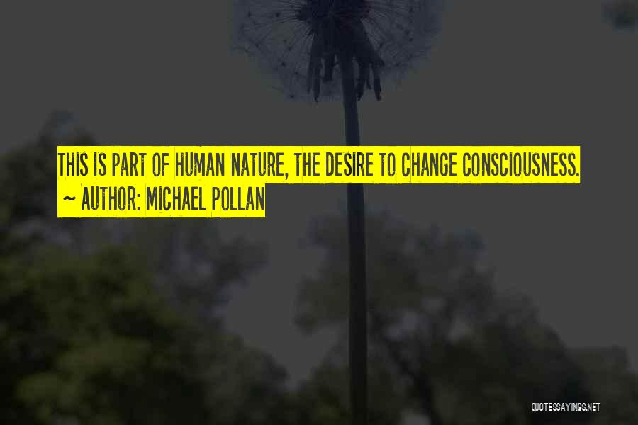 Michael Pollan Quotes: This Is Part Of Human Nature, The Desire To Change Consciousness.