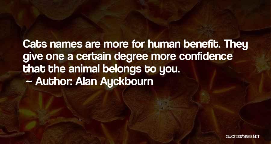 Alan Ayckbourn Quotes: Cats Names Are More For Human Benefit. They Give One A Certain Degree More Confidence That The Animal Belongs To