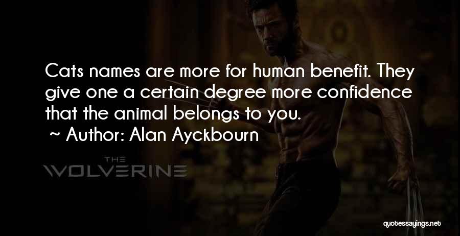 Alan Ayckbourn Quotes: Cats Names Are More For Human Benefit. They Give One A Certain Degree More Confidence That The Animal Belongs To