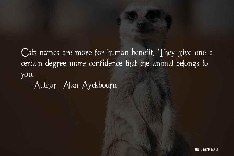 Alan Ayckbourn Quotes: Cats Names Are More For Human Benefit. They Give One A Certain Degree More Confidence That The Animal Belongs To
