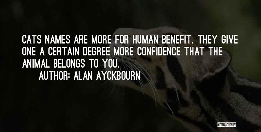 Alan Ayckbourn Quotes: Cats Names Are More For Human Benefit. They Give One A Certain Degree More Confidence That The Animal Belongs To