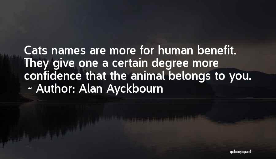 Alan Ayckbourn Quotes: Cats Names Are More For Human Benefit. They Give One A Certain Degree More Confidence That The Animal Belongs To