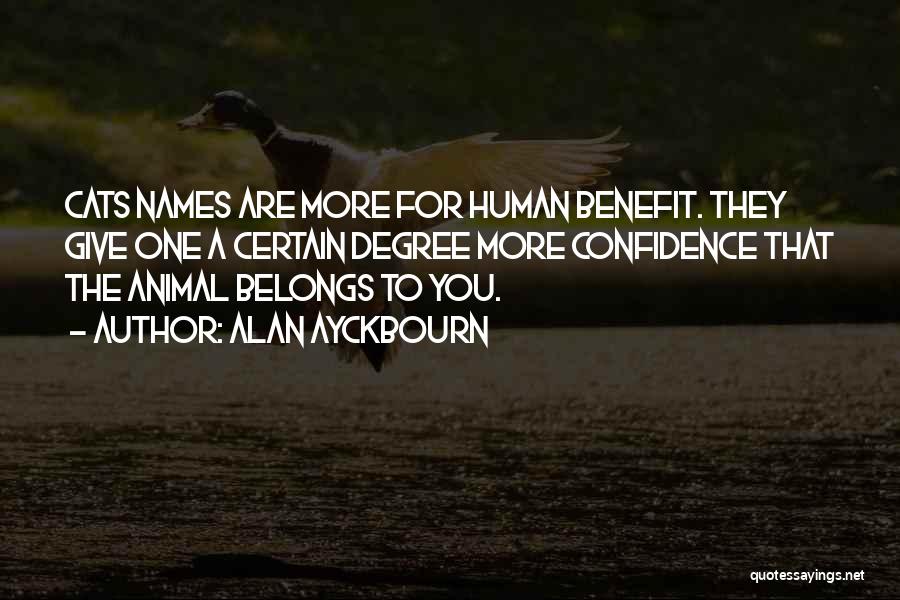 Alan Ayckbourn Quotes: Cats Names Are More For Human Benefit. They Give One A Certain Degree More Confidence That The Animal Belongs To
