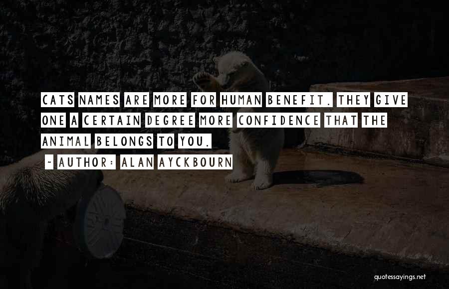 Alan Ayckbourn Quotes: Cats Names Are More For Human Benefit. They Give One A Certain Degree More Confidence That The Animal Belongs To