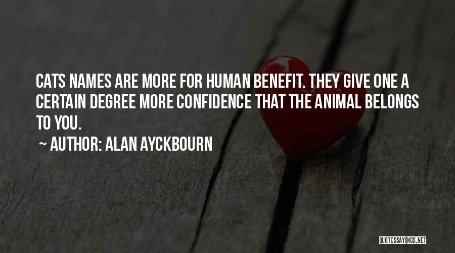 Alan Ayckbourn Quotes: Cats Names Are More For Human Benefit. They Give One A Certain Degree More Confidence That The Animal Belongs To