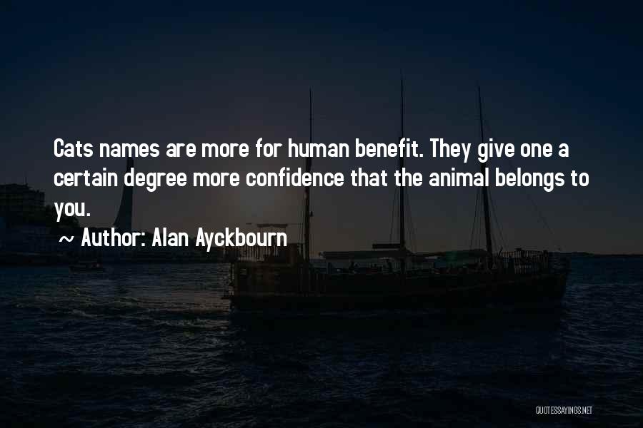 Alan Ayckbourn Quotes: Cats Names Are More For Human Benefit. They Give One A Certain Degree More Confidence That The Animal Belongs To