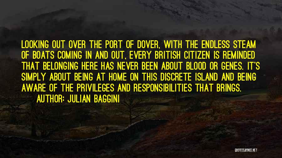 Julian Baggini Quotes: Looking Out Over The Port Of Dover, With The Endless Steam Of Boats Coming In And Out, Every British Citizen