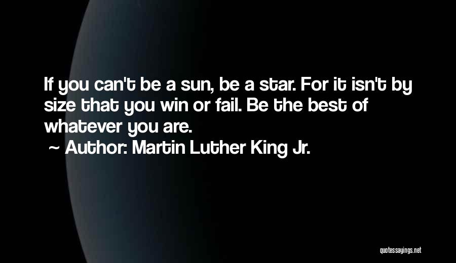 Martin Luther King Jr. Quotes: If You Can't Be A Sun, Be A Star. For It Isn't By Size That You Win Or Fail. Be