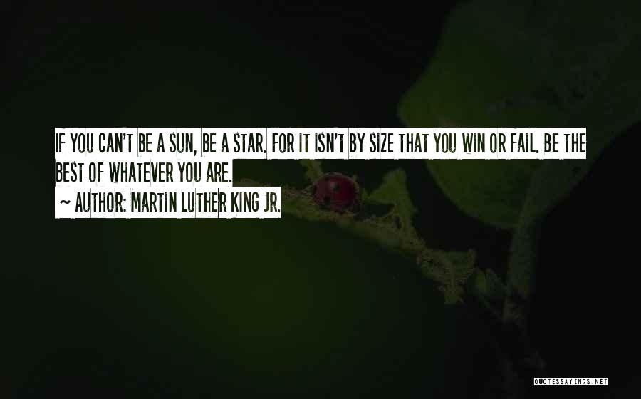 Martin Luther King Jr. Quotes: If You Can't Be A Sun, Be A Star. For It Isn't By Size That You Win Or Fail. Be