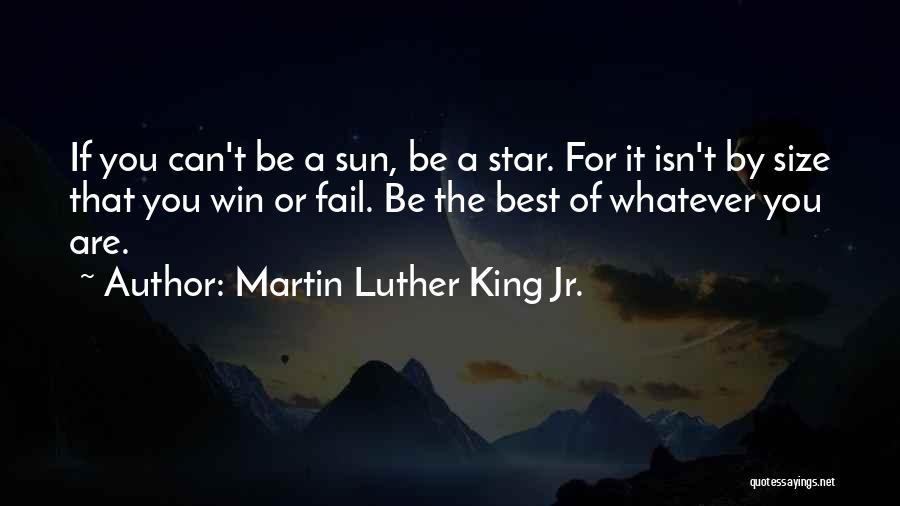 Martin Luther King Jr. Quotes: If You Can't Be A Sun, Be A Star. For It Isn't By Size That You Win Or Fail. Be