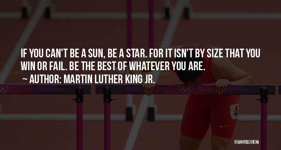 Martin Luther King Jr. Quotes: If You Can't Be A Sun, Be A Star. For It Isn't By Size That You Win Or Fail. Be