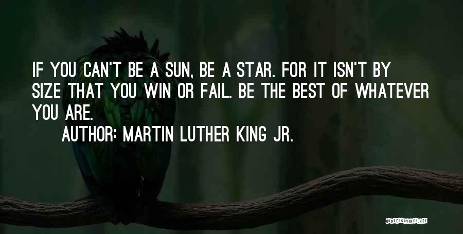 Martin Luther King Jr. Quotes: If You Can't Be A Sun, Be A Star. For It Isn't By Size That You Win Or Fail. Be