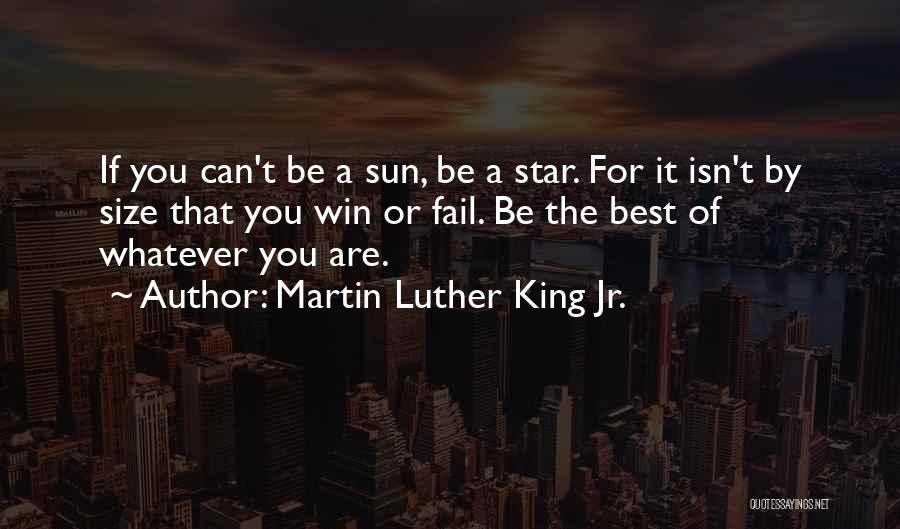Martin Luther King Jr. Quotes: If You Can't Be A Sun, Be A Star. For It Isn't By Size That You Win Or Fail. Be