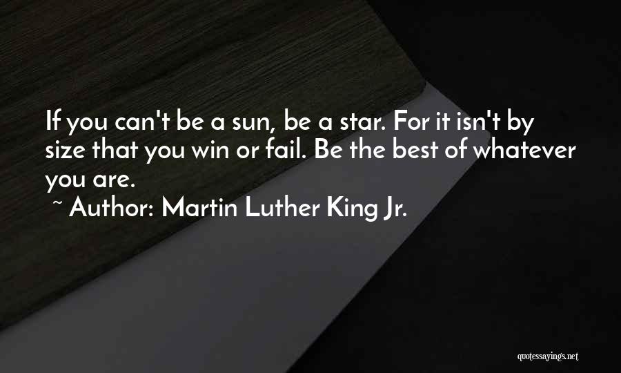 Martin Luther King Jr. Quotes: If You Can't Be A Sun, Be A Star. For It Isn't By Size That You Win Or Fail. Be