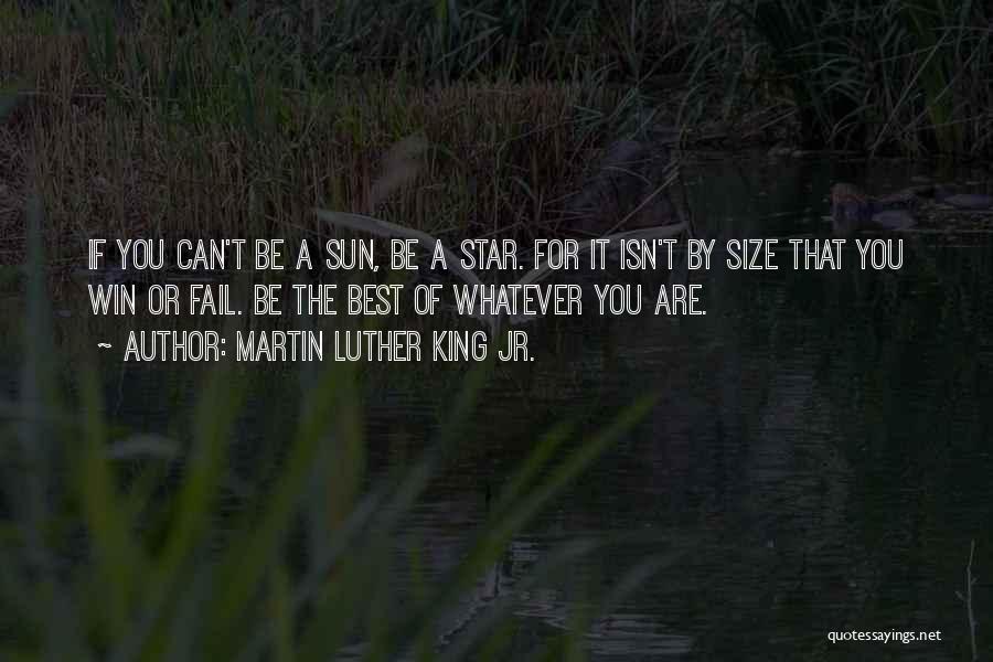 Martin Luther King Jr. Quotes: If You Can't Be A Sun, Be A Star. For It Isn't By Size That You Win Or Fail. Be