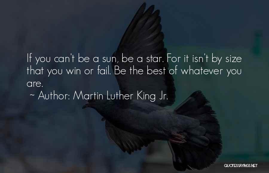 Martin Luther King Jr. Quotes: If You Can't Be A Sun, Be A Star. For It Isn't By Size That You Win Or Fail. Be