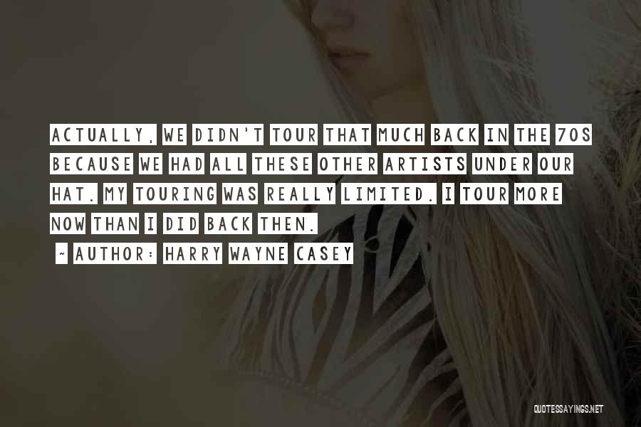 Harry Wayne Casey Quotes: Actually, We Didn't Tour That Much Back In The 70s Because We Had All These Other Artists Under Our Hat.