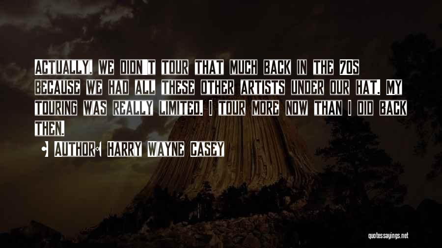 Harry Wayne Casey Quotes: Actually, We Didn't Tour That Much Back In The 70s Because We Had All These Other Artists Under Our Hat.