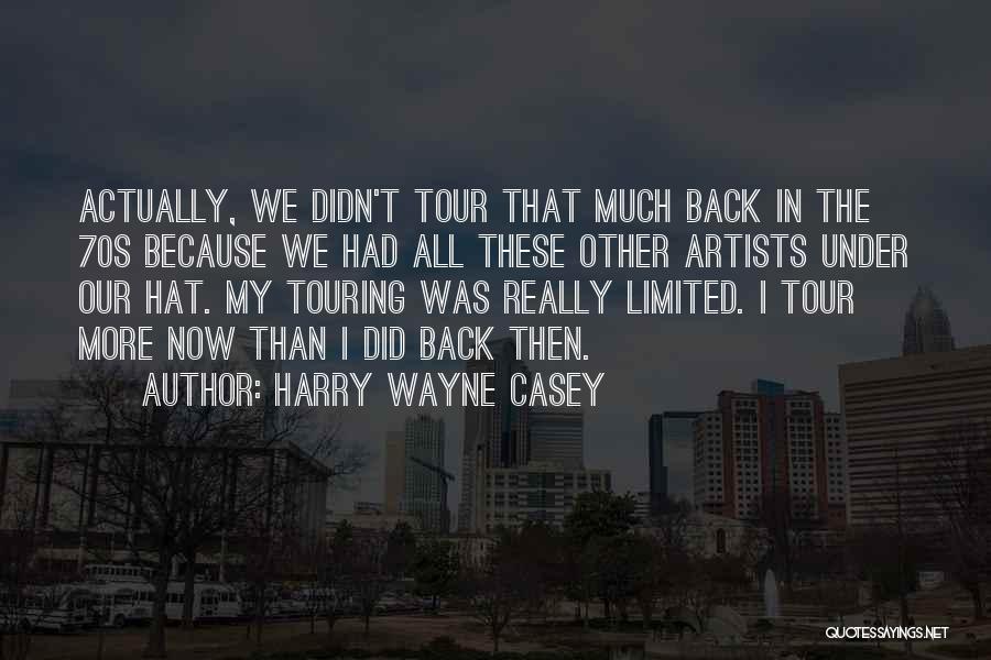 Harry Wayne Casey Quotes: Actually, We Didn't Tour That Much Back In The 70s Because We Had All These Other Artists Under Our Hat.