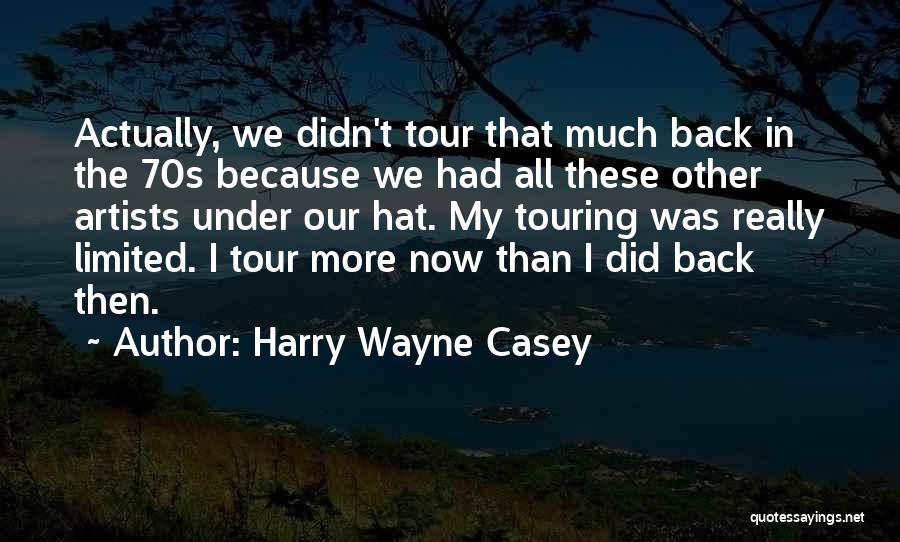 Harry Wayne Casey Quotes: Actually, We Didn't Tour That Much Back In The 70s Because We Had All These Other Artists Under Our Hat.