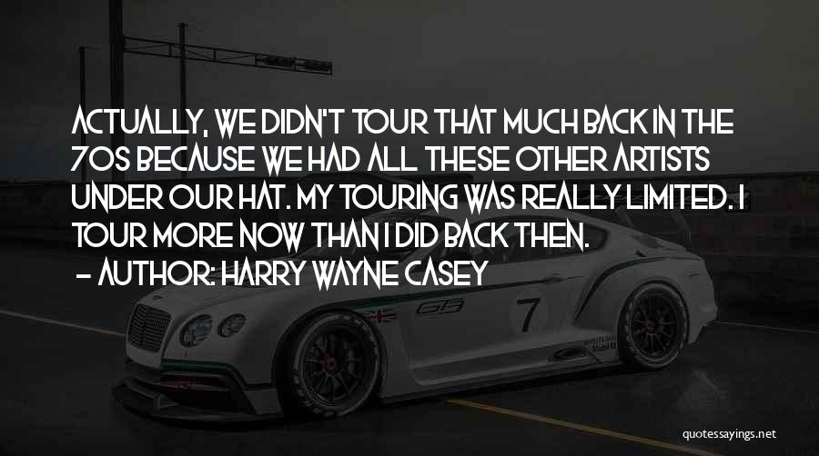 Harry Wayne Casey Quotes: Actually, We Didn't Tour That Much Back In The 70s Because We Had All These Other Artists Under Our Hat.