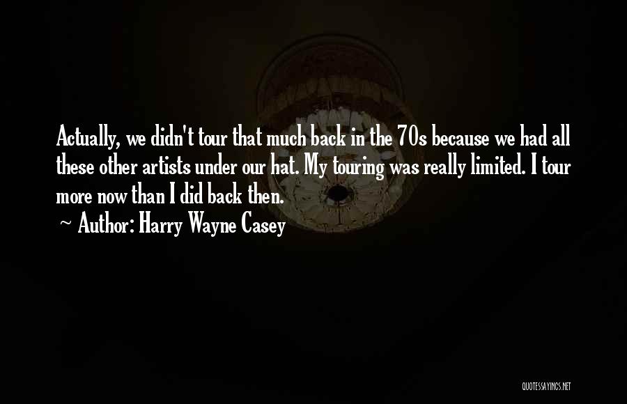 Harry Wayne Casey Quotes: Actually, We Didn't Tour That Much Back In The 70s Because We Had All These Other Artists Under Our Hat.
