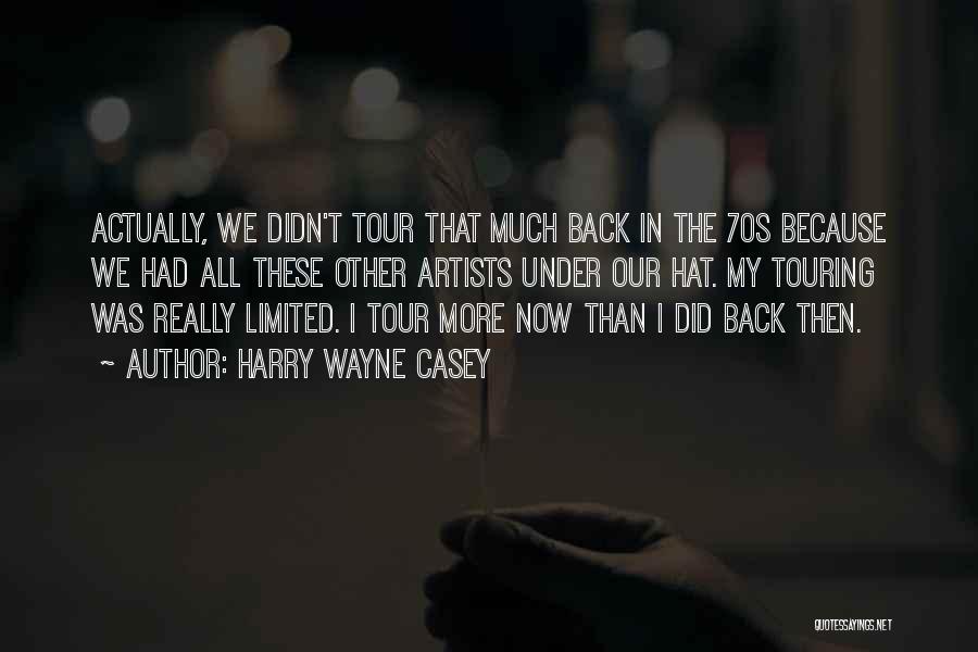 Harry Wayne Casey Quotes: Actually, We Didn't Tour That Much Back In The 70s Because We Had All These Other Artists Under Our Hat.