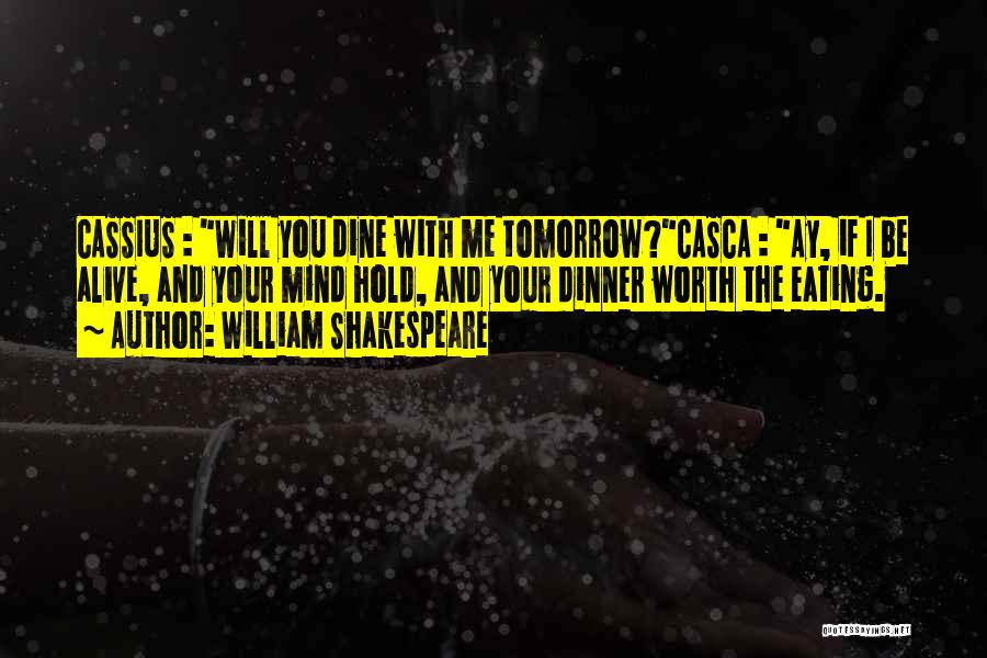 William Shakespeare Quotes: Cassius : Will You Dine With Me Tomorrow?casca : Ay, If I Be Alive, And Your Mind Hold, And Your