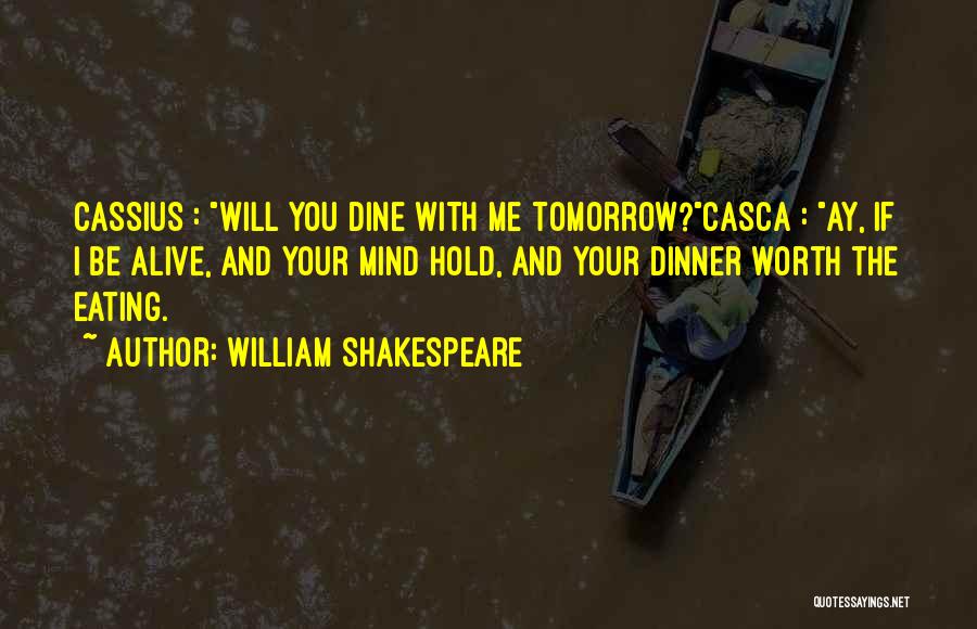 William Shakespeare Quotes: Cassius : Will You Dine With Me Tomorrow?casca : Ay, If I Be Alive, And Your Mind Hold, And Your