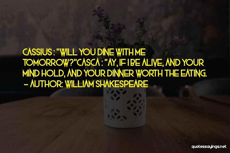 William Shakespeare Quotes: Cassius : Will You Dine With Me Tomorrow?casca : Ay, If I Be Alive, And Your Mind Hold, And Your