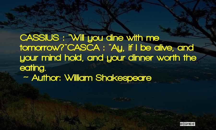 William Shakespeare Quotes: Cassius : Will You Dine With Me Tomorrow?casca : Ay, If I Be Alive, And Your Mind Hold, And Your