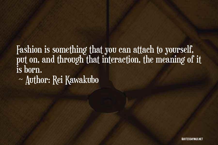 Rei Kawakubo Quotes: Fashion Is Something That You Can Attach To Yourself, Put On, And Through That Interaction, The Meaning Of It Is