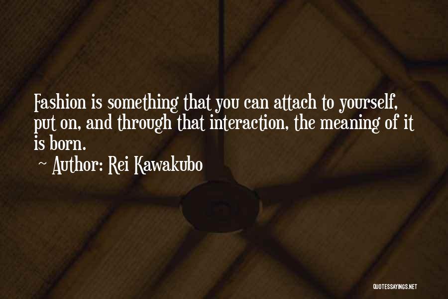 Rei Kawakubo Quotes: Fashion Is Something That You Can Attach To Yourself, Put On, And Through That Interaction, The Meaning Of It Is