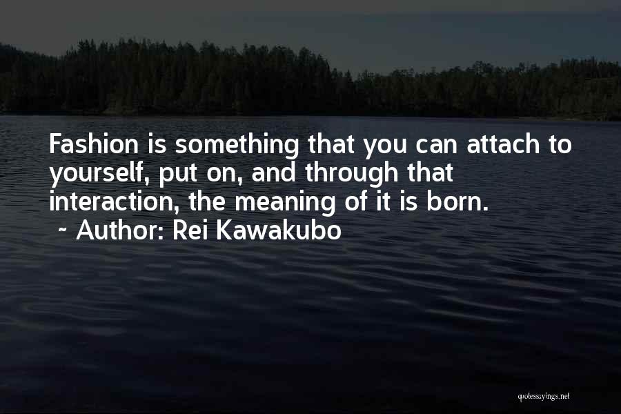 Rei Kawakubo Quotes: Fashion Is Something That You Can Attach To Yourself, Put On, And Through That Interaction, The Meaning Of It Is