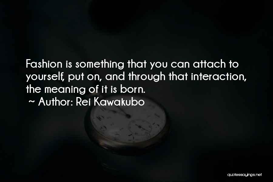 Rei Kawakubo Quotes: Fashion Is Something That You Can Attach To Yourself, Put On, And Through That Interaction, The Meaning Of It Is