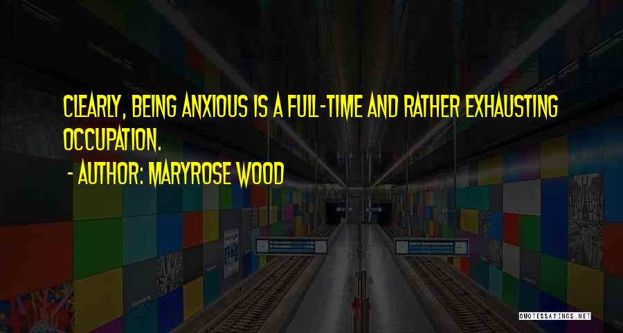 Maryrose Wood Quotes: Clearly, Being Anxious Is A Full-time And Rather Exhausting Occupation.