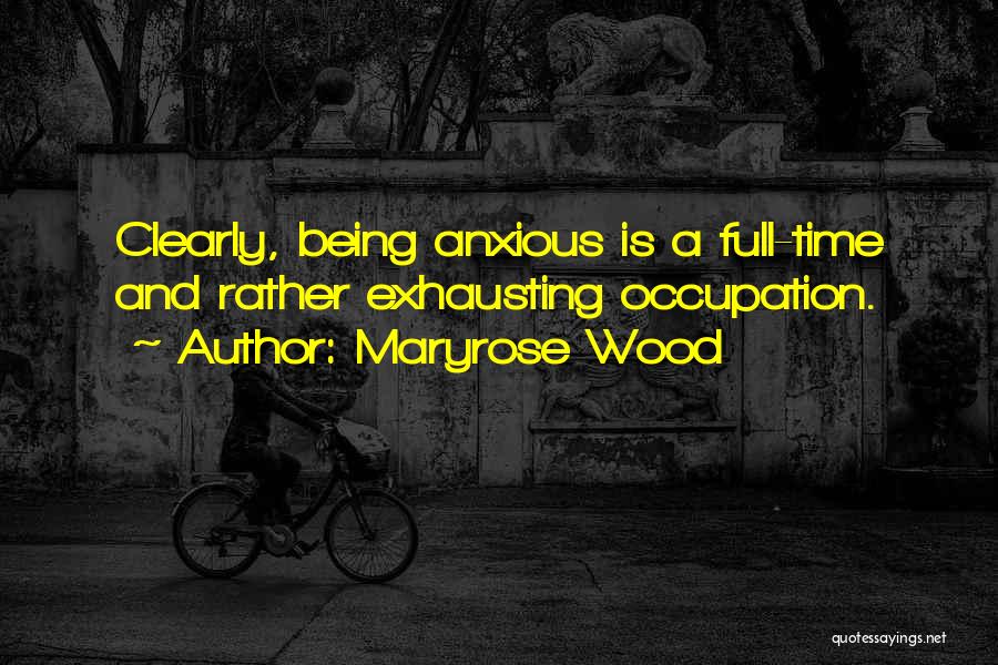 Maryrose Wood Quotes: Clearly, Being Anxious Is A Full-time And Rather Exhausting Occupation.