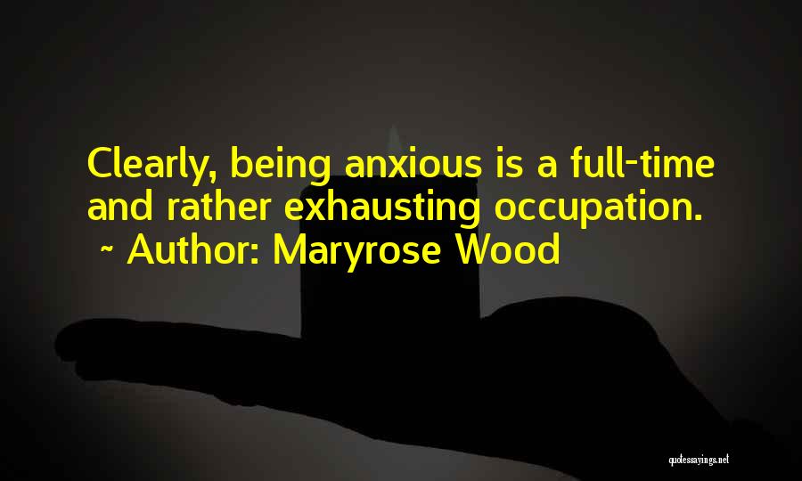 Maryrose Wood Quotes: Clearly, Being Anxious Is A Full-time And Rather Exhausting Occupation.