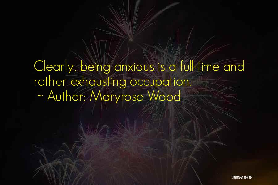 Maryrose Wood Quotes: Clearly, Being Anxious Is A Full-time And Rather Exhausting Occupation.