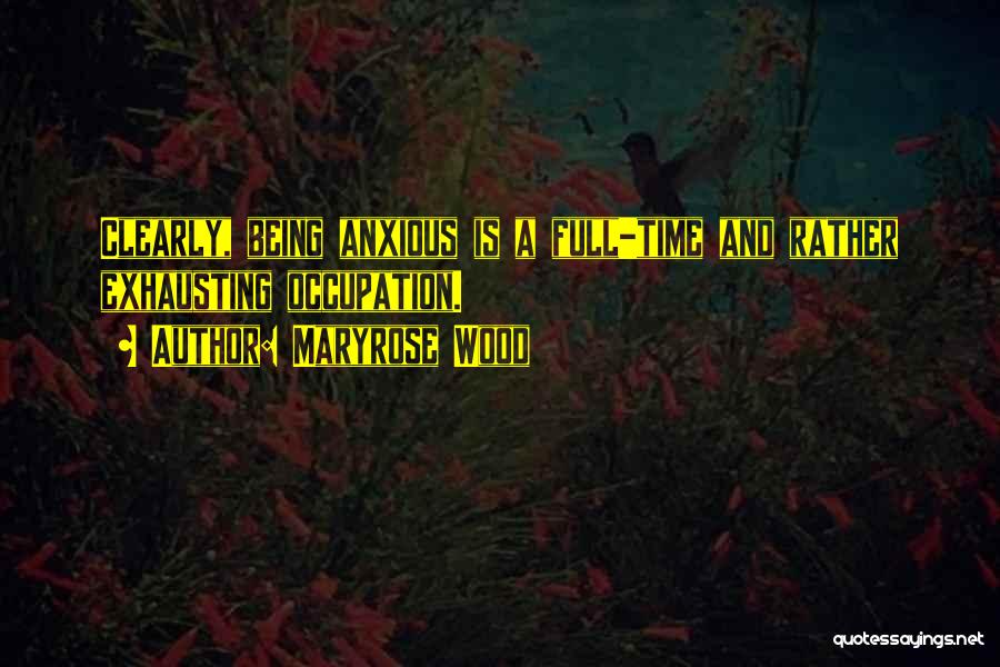 Maryrose Wood Quotes: Clearly, Being Anxious Is A Full-time And Rather Exhausting Occupation.