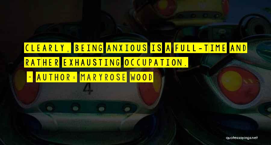Maryrose Wood Quotes: Clearly, Being Anxious Is A Full-time And Rather Exhausting Occupation.
