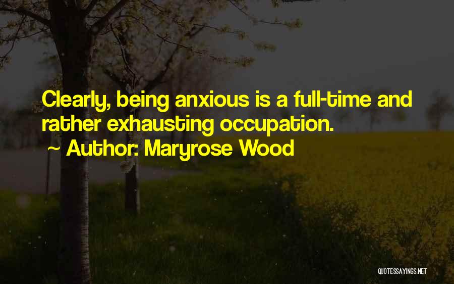 Maryrose Wood Quotes: Clearly, Being Anxious Is A Full-time And Rather Exhausting Occupation.