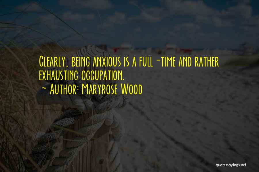 Maryrose Wood Quotes: Clearly, Being Anxious Is A Full-time And Rather Exhausting Occupation.