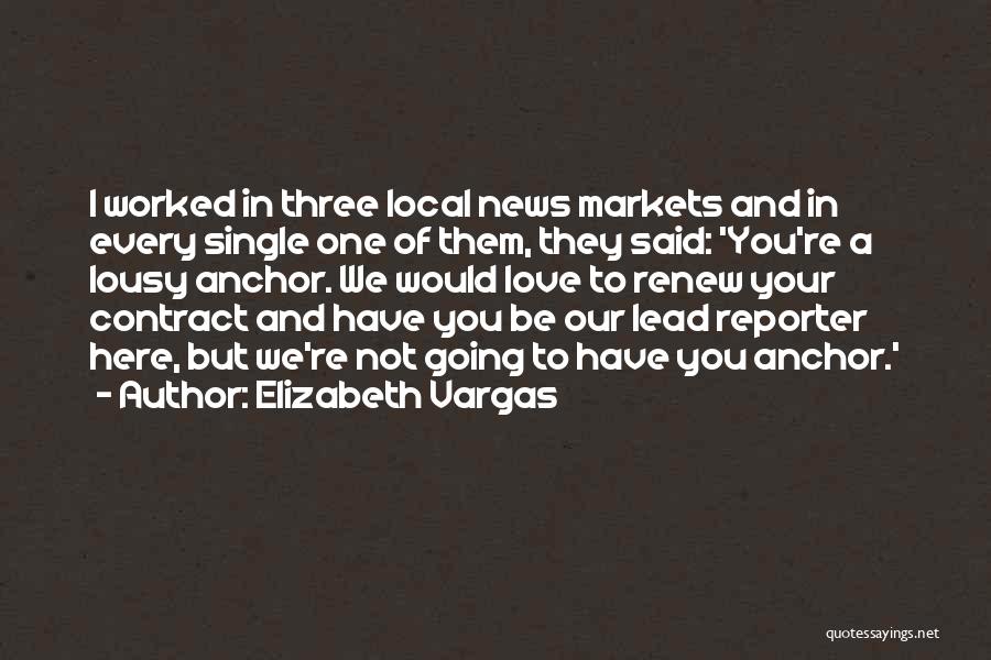 Elizabeth Vargas Quotes: I Worked In Three Local News Markets And In Every Single One Of Them, They Said: 'you're A Lousy Anchor.