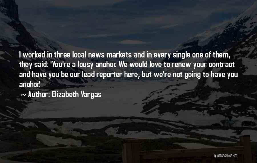 Elizabeth Vargas Quotes: I Worked In Three Local News Markets And In Every Single One Of Them, They Said: 'you're A Lousy Anchor.